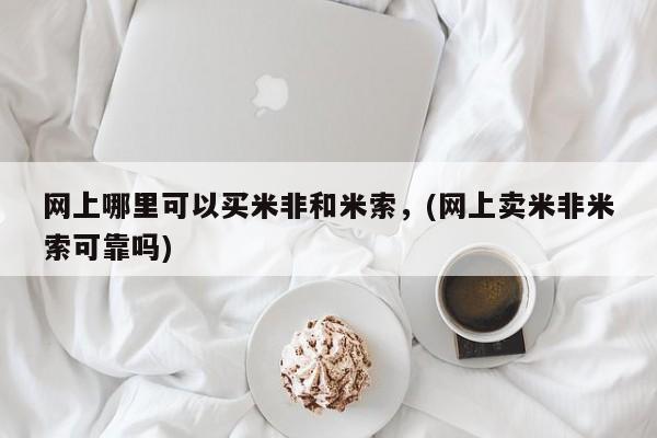 打胎药货到付款网上哪里可以买米非和米索，(网上卖米非米索可靠吗)