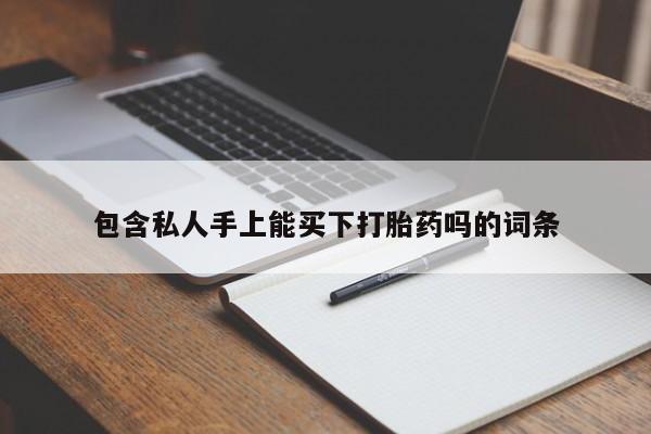 打胎药货到付款包含私人手上能买下打胎药吗的词条