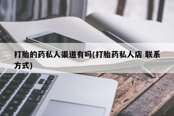 打胎药货到付款打胎的药私人渠道有吗(打胎药私人店 联系方式)