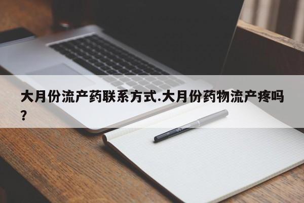打胎药货到付款大月份流产药联系方式.大月份药物流产疼吗？