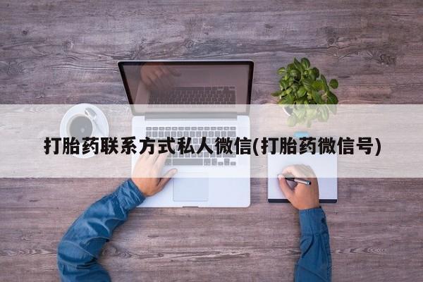 打胎药货到付款打胎药联系方式私人微信(打胎药微信号)