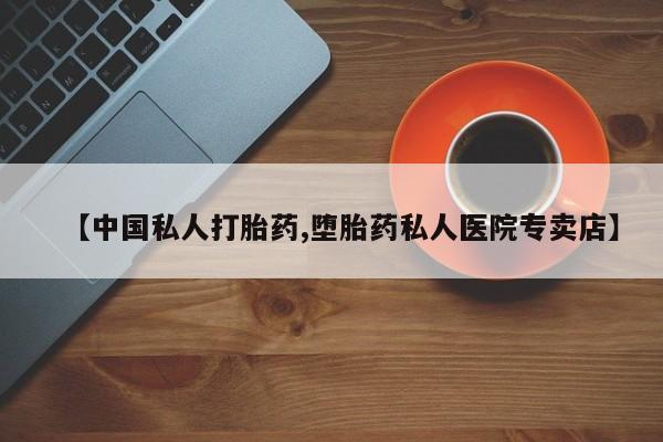 打胎药货到付款【中国私人打胎药,堕胎药私人医院专卖店】
