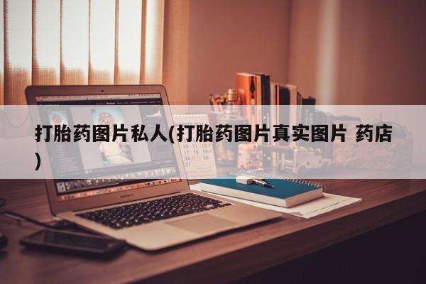 打胎药货到付款打胎药图片私人(打胎药图片真实图片 药店)