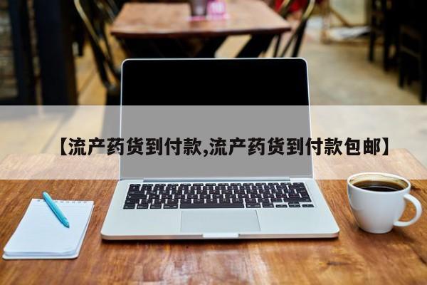 打胎药货到付款【流产药货到付款,流产药货到付款包邮】