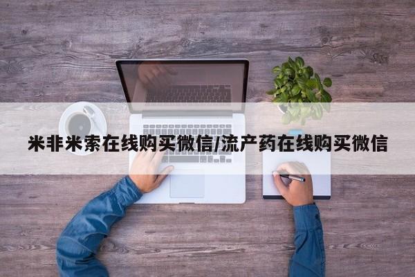 打胎药货到付款米非米索在线购买微信/流产药在线购买微信