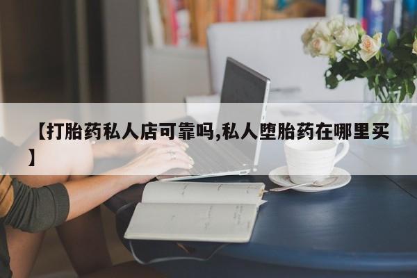 打胎药货到付款【打胎药私人店可靠吗,私人堕胎药在哪里买】