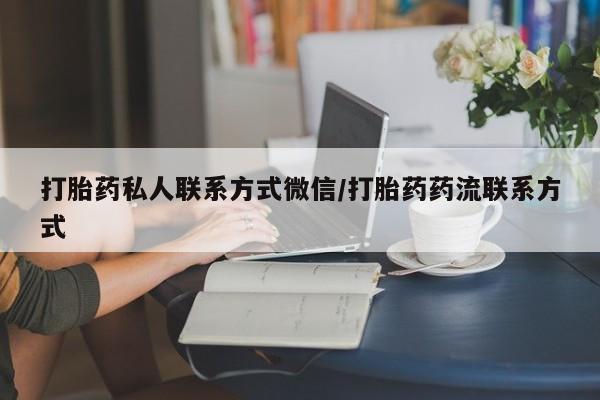 打胎药货到付款打胎药私人联系方式微信/打胎药药流联系方式