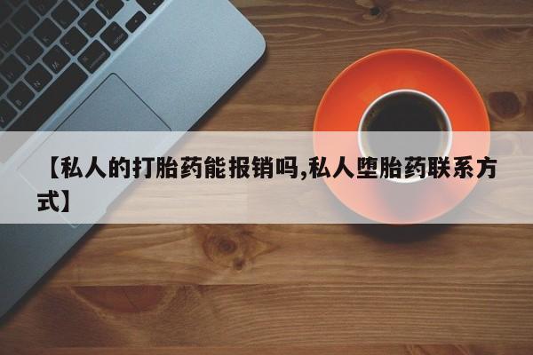 打胎药货到付款【私人的打胎药能报销吗,私人堕胎药联系方式】