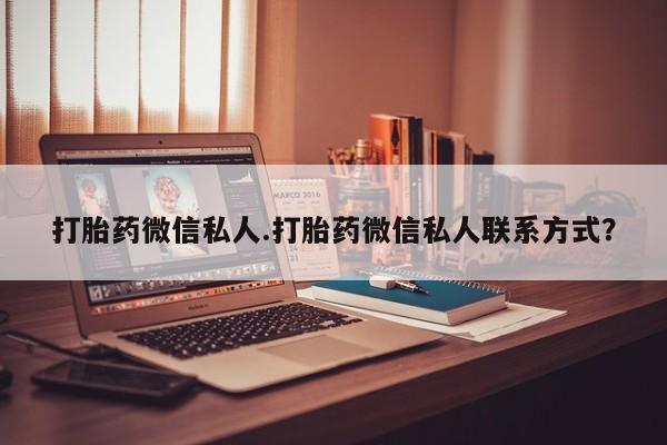 打胎药货到付款打胎药微信私人.打胎药微信私人联系方式？