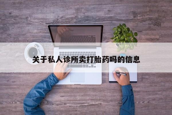 打胎药货到付款关于私人诊所卖打胎药吗的信息