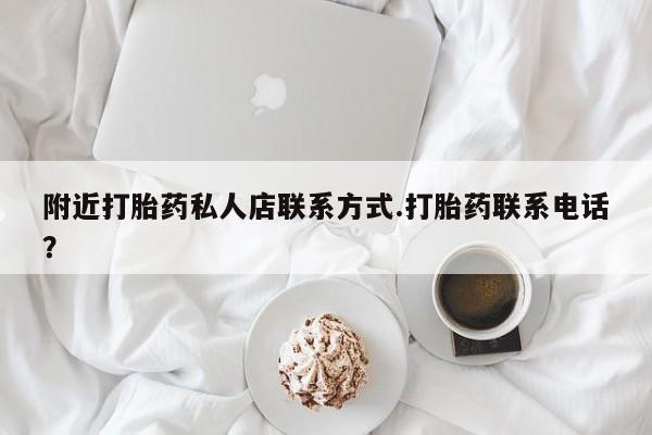 打胎药货到付款附近打胎药私人店联系方式.打胎药联系电话？