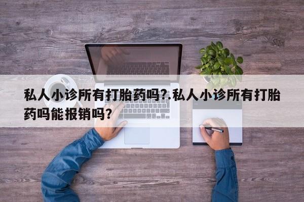 打胎药货到付款私人小诊所有打胎药吗?.私人小诊所有打胎药吗能报销吗？