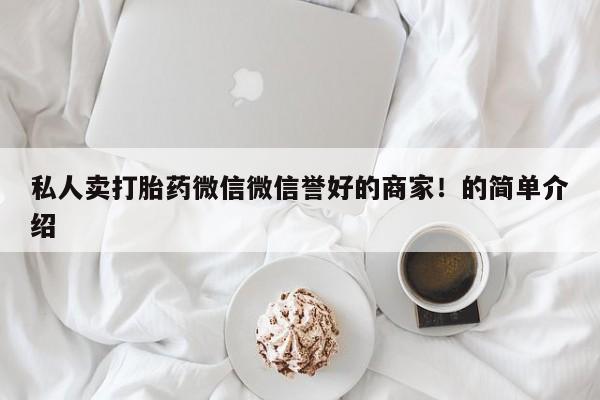 打胎药货到付款私人卖打胎药微信微信誉好的商家！的简单介绍
