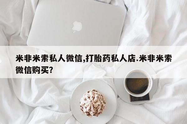 打胎药货到付款米非米索私人微信,打胎药私人店.米非米索微信购买？