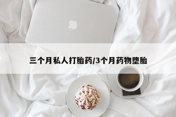 打胎药货到付款三个月私人打胎药/3个月药物堕胎