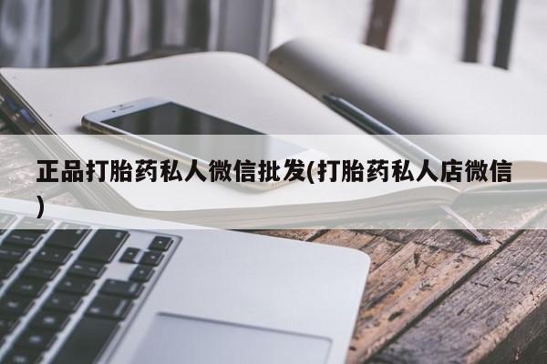 打胎药货到付款正品打胎药私人微信批发(打胎药私人店微信)