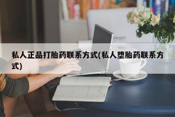 打胎药货到付款私人正品打胎药联系方式(私人堕胎药联系方式)
